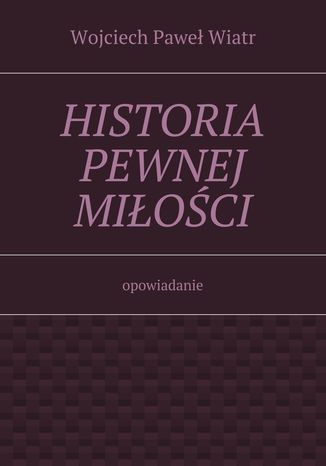 Historia pewnej mioci Wojciech Wiatr - okadka ebooka