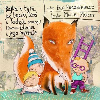 Bajka o tym, jak Gucio, Leo i Tadziu pomogli liskowi Edkowi i jego mamie Ewa Ruszkiewicz - okadka audiobooka MP3