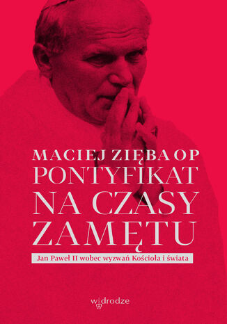 Pontyfikat na czasy zamtu. Jan Pawe II wobec wyzwa Kocioa i wiata Maciej Ziba OP - okadka ebooka