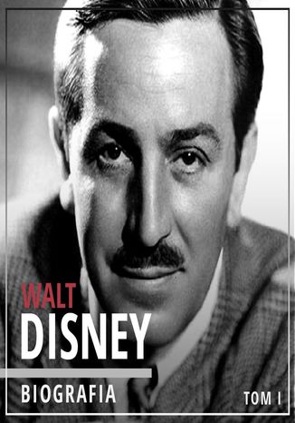 Walt Disney. Wizjoner z Hollywood. Tom I. Narodziny legendy