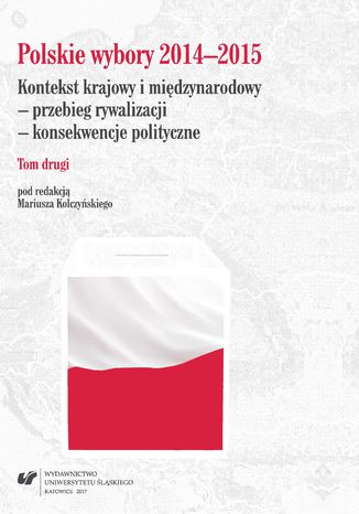 Polskie wybory 2014-2015. Kontekst krajowy i międzynarodowy - przebieg rywalizacji - konsekwencje polityczne. T. 2