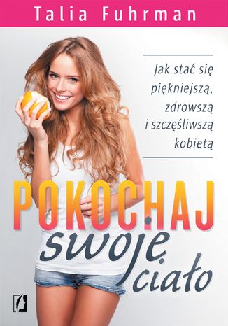 Pokochaj swoje ciało. Jak stać się piękniejszą, zdrowszą i szczęśliwszą kobietą