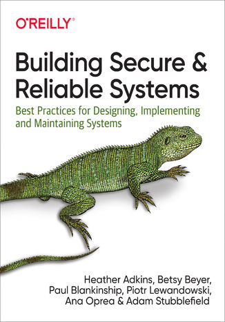 Building Secure and Reliable Systems. Best Practices for Designing, Implementing, and Maintaining Systems Heather Adkins, Betsy Beyer, Paul Blankinship - okładka książki