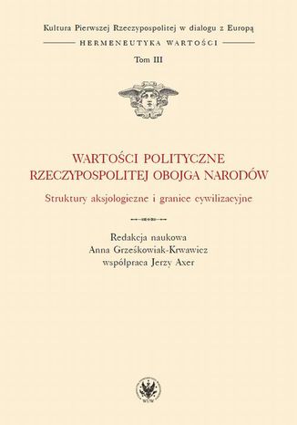 Wartoci polityczne Rzeczypospolitej Obojga Narodw. Tom III Jerzy Axer, Anna Grzekowiak-Krwawicz - okadka ebooka