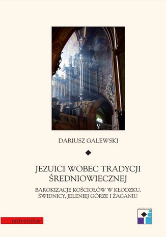 Jezuici wobec tradycji średniowiecznej. Barokizacje kościołów w Kłodzku, Świdnicy, Jeleniej Górze i Żaganiu