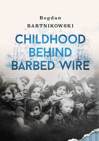 Childhood Behind Barbed Wire Bogdan Bartnikowski - okadka ebooka
