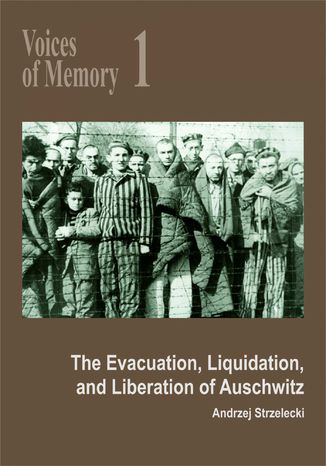 Voices of Memory 1. The Evacuation, Liquidation, and Liberation of Auschwitz