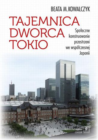 Okładka:Tajemnica Dworca Tokio. Społeczne konstruowanie przestrzeni we współczesnej Japonii 