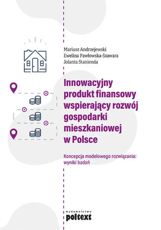 Innowacyjny produkt finansowy wspierajcy rozwj gospodarki mieszkaniowej w Polsce Mariusz Andrzejewski, Ewelina Pawowska-Szawara, Jolanta Stanienda - okadka ksiki