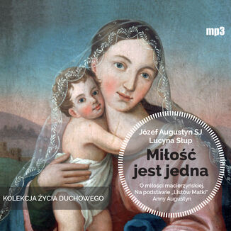 Okładka: Miłość jest jedna. O miłości macierzyńskiej. Na podstawie Listów Matki Anny Augustyn
