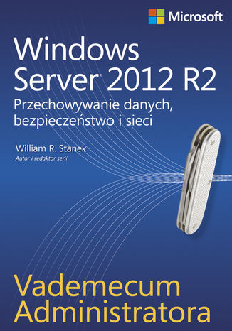 Vademecum administratora Windows Server 2012 R2 Przechowywanie danych, bezpieczeństwo i sieci William R. Stanek - okładka książki