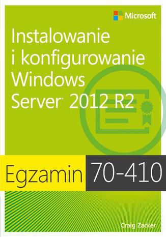 Egzamin 70-410: Instalowanie i konfigurowanie Windows Server 2012 R2, wyd. II Zucker Craig - okładka książki