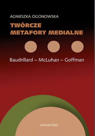 Twórcze metafory medialne. Baudrillard - McLuhan - Goffman Agnieszka Ogonowska - okładka książki