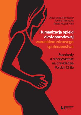 Okładka książki/ebooka Humanizacja opieki okołoporodowej warunkiem zdrowego społeczeństwa. Standardy a rzeczywistość na przykładzie Polski i Chile