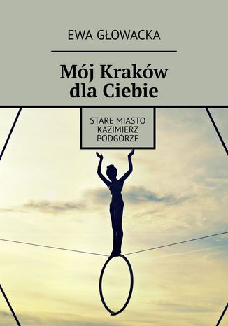 Mój Kraków dla Ciebie Ewa Głowacka - okładka książki