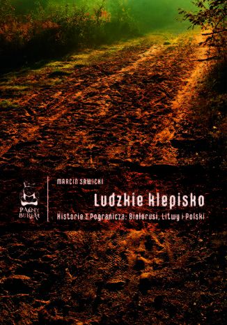 Ludzkie klepisko. Historie z Pogranicza: Biaorusi, Litwy i Polski Marcin Sawicki - okadka ebooka
