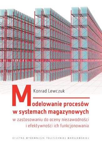 Modelowanie procesw w systemach magazynowych w zastosowaniu do oceny niezawodnoci i efektywnoci ich funkcjonowania Konrad Lewczuk - okadka ebooka