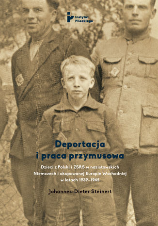 Okładka:Deportacja i praca przymusowa. Dzieci z Polski i ZSRS w nazistowskich Niemczech i okupowanej Europie Wschodniej w latach 1939-1945 
