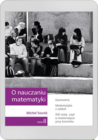 O nauczaniu matematyki. Wykady dla nauczycieli i studentw. Tom 8 M. Szurek - okadka ebooka