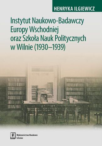 Okładka:Instytut Naukowo-Badawczy Europy Wschodniej oraz Szkoła Nauk Politycznych w Wilnie (1930-1939) 