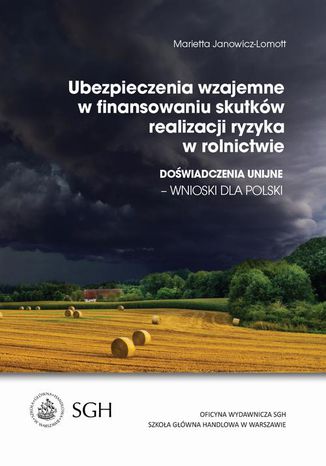 Ubezpieczenia wzajemne w finansowaniu skutkw realizacji ryzyka w rolnictwie. Dowiadczenia Unijne-wnioski dla Polski Marietta Janowicz-Lomott - okadka ebooka