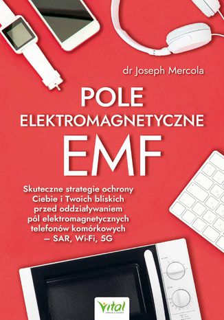 Pole elektromagnetyczne EMF. Skuteczne strategie ochrony Ciebie i Twoich bliskich przed oddziaływaniem pól elektromagnetycznych telefonów komórkowych - SAR, Wi-Fi, 5G
