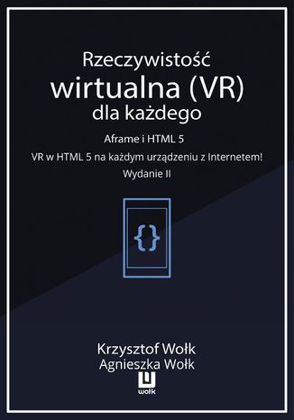 Rzeczywistość wirtualna (VR) dla każdego - Aframe i HTML 5. VR w HTML 5 na każdym urządzeniu z Internetem! Wydanie II
