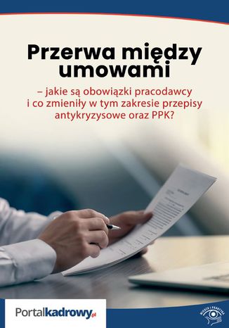 Przerwa między umowami - jakie są obowiązki pracodawcy i co zmieniły w tym zakresie przepisy antykryzysowe oraz PPK?