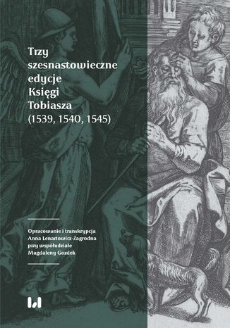 Trzy szesnastowieczne edycje Ksigi Tobiasza (1539, 1540, 1545) Anna Lenartowicz-Zagrodna - okadka ebooka