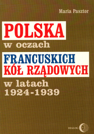 Polska w oczach francuskich k rzdowych w latach 1924-1939 Maria Pasztor - okadka ksiki