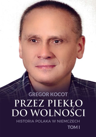 Okładka książki/ebooka Przez piekło do wolności. Historia Polaka w Niemczech. Tom I