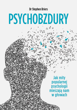 Psychobzdury. Jak mity popularnej psychologii mieszają nam w głowach