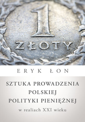 Sztuka prowadzenia polskiej polityki pieniężnej w realiach XXI wieku Eryk Łon - okładka książki