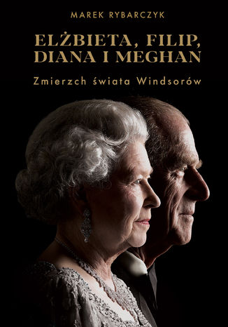 Elbieta, Filip, Diana i Meghan. Zmierzch wiata Windsorw Marek Rybarczyk - okadka ebooka
