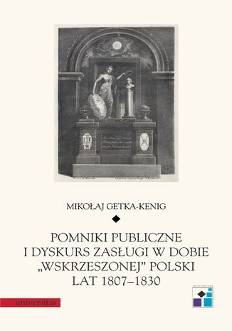 Pomniki publiczne i dyskurs zasugi w dobie 'wskrzeszonej' Polski lat 1807-1830 Mikoaj Getka-Kenig - okadka ebooka