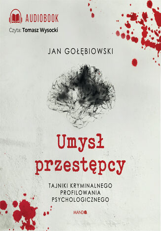 Umysł przestępcy. Tajniki kryminalnego profilowania psychologicznego