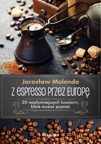 Z espresso przez Europę. 20 najsłynniejszych kawiarni, które musisz poznać Jarosław Molenda - okładka książki