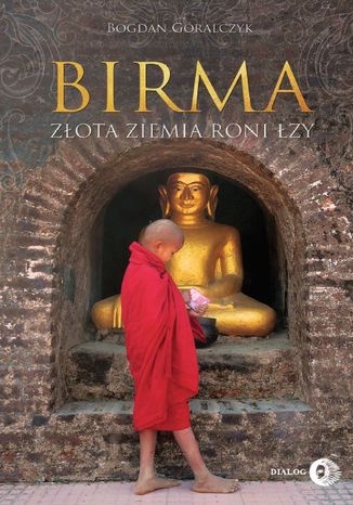 Birma. Złota ziemia roni łzy Bogdan Góralczyk - okładka książki