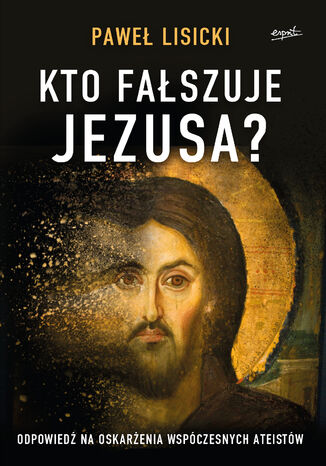 Okładka:Kto fałszuje Jezusa?. Odpowiedź na oskarżenia współczesnych ateistów 