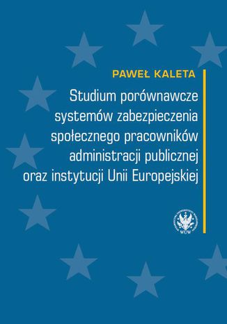 Studium porwnawcze systemw zabezpieczenia spoecznego pracownikw administracji publicznej oraz instytucji Unii Europejskiej Pawe Kaleta - okadka ebooka
