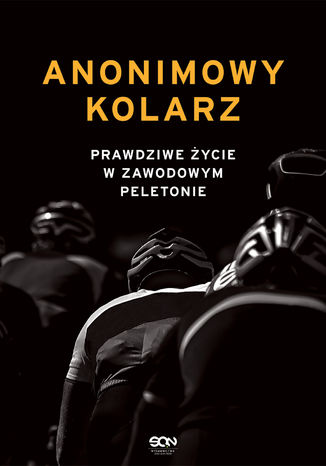 Anonimowy kolarz. Prawdziwe życie w zawodowym peletonie