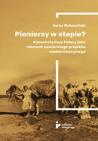 Okładka:Pionierzy w stepie? Kazachstańscy Polacy jako element sowieckiego projektu modernizacyjnego 