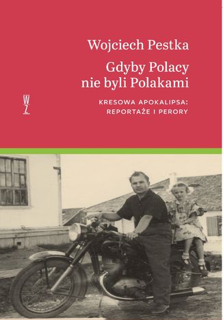 Gdyby Polacy nie byli Polakami. Kresowa apokalipsa: reportae i perory Wojciech Pestka - okadka ebooka