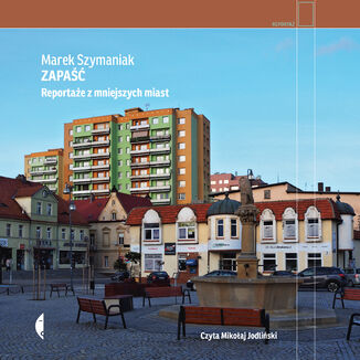 Zapaść. Reportaże z mniejszych miast Marek Szymaniak - okładka audiobooka MP3