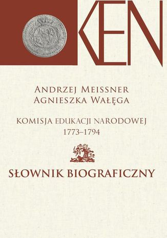 Komisja Edukacji Narodowej 1773-1794. Tom 2. Sownik biograficzny Agnieszka Waga, Andrzej Meissner - okadka ebooka