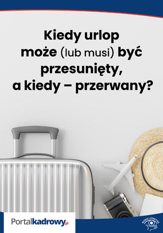 Kiedy urlop może (lub musi) być przesunięty, a kiedy - przerwany?