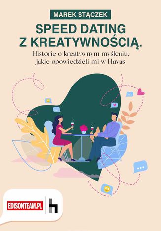 Speed dating z kreatywnością Historie o kreatywnym myśleniu, jakie opowiedzieli mi w Havas Marek Stączek - okładka książki