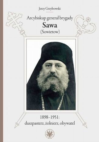 Arcybiskup generał brygady Sawa (Sowietow) 1898-1951: duszpasterz, żołnierz, obywatel