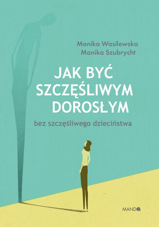 Jak by szczliwym dorosym bez szczliwego dziecistwa Monika Szubrycht, Monika Wasilewska - okadka ebooka
