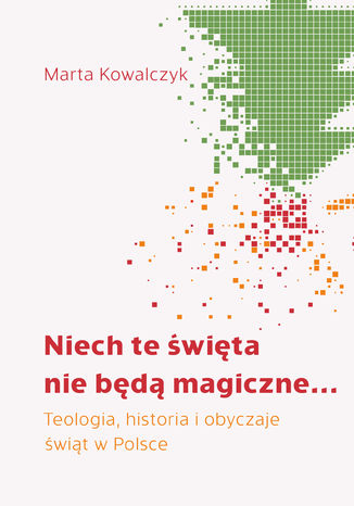 Niech te święta nie będą magiczne... Teologia, historia i obyczaje świąt w Polsce